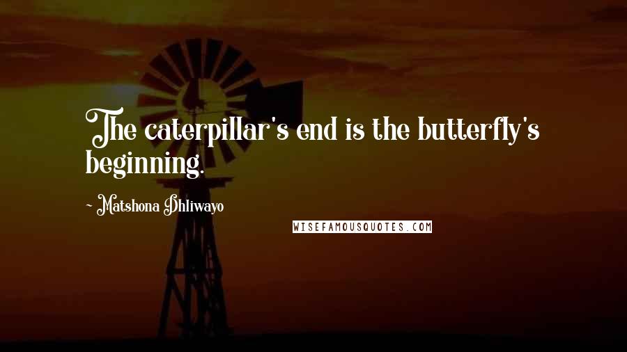 Matshona Dhliwayo Quotes: The caterpillar's end is the butterfly's beginning.