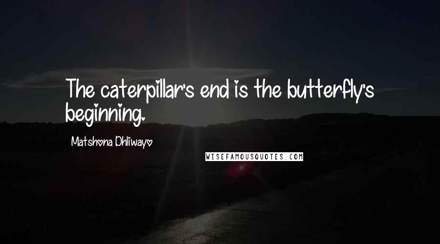Matshona Dhliwayo Quotes: The caterpillar's end is the butterfly's beginning.