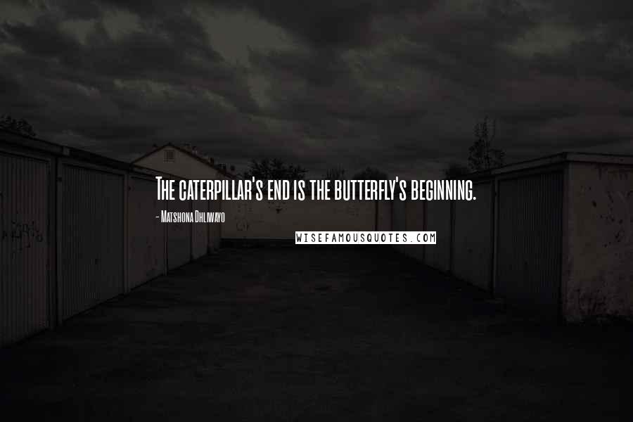 Matshona Dhliwayo Quotes: The caterpillar's end is the butterfly's beginning.