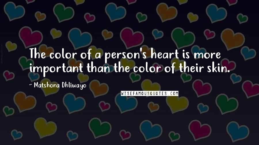 Matshona Dhliwayo Quotes: The color of a person's heart is more important than the color of their skin.