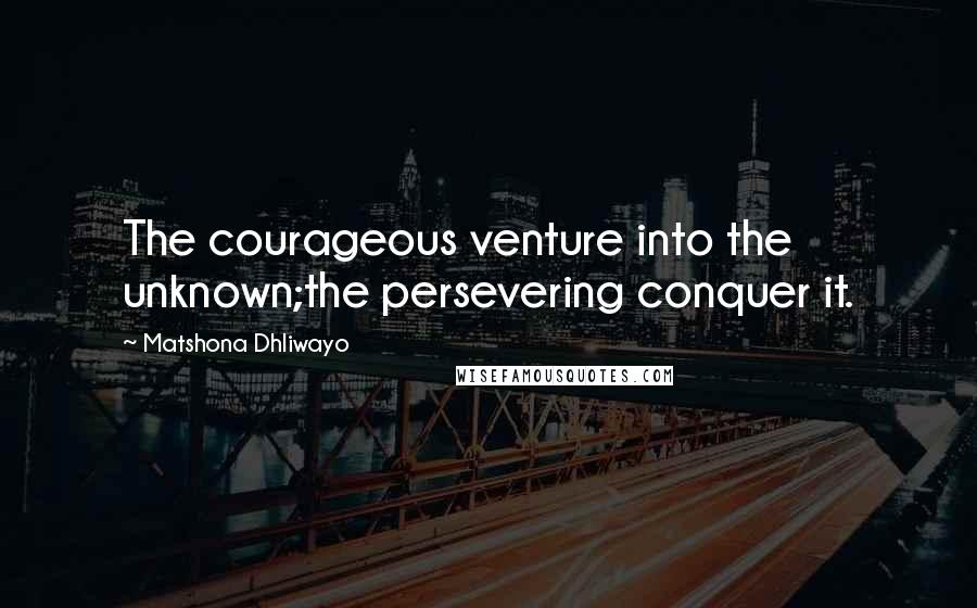 Matshona Dhliwayo Quotes: The courageous venture into the unknown;the persevering conquer it.