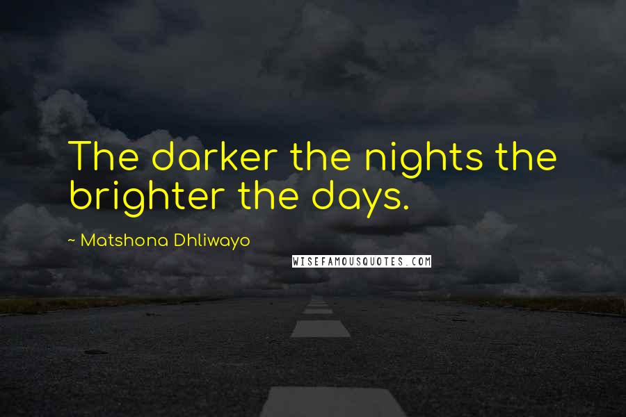 Matshona Dhliwayo Quotes: The darker the nights the brighter the days.
