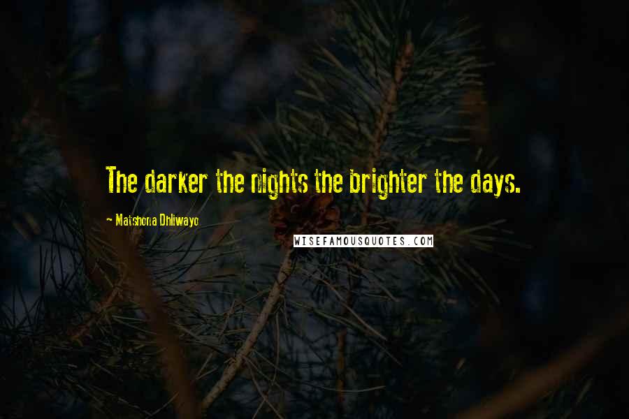 Matshona Dhliwayo Quotes: The darker the nights the brighter the days.