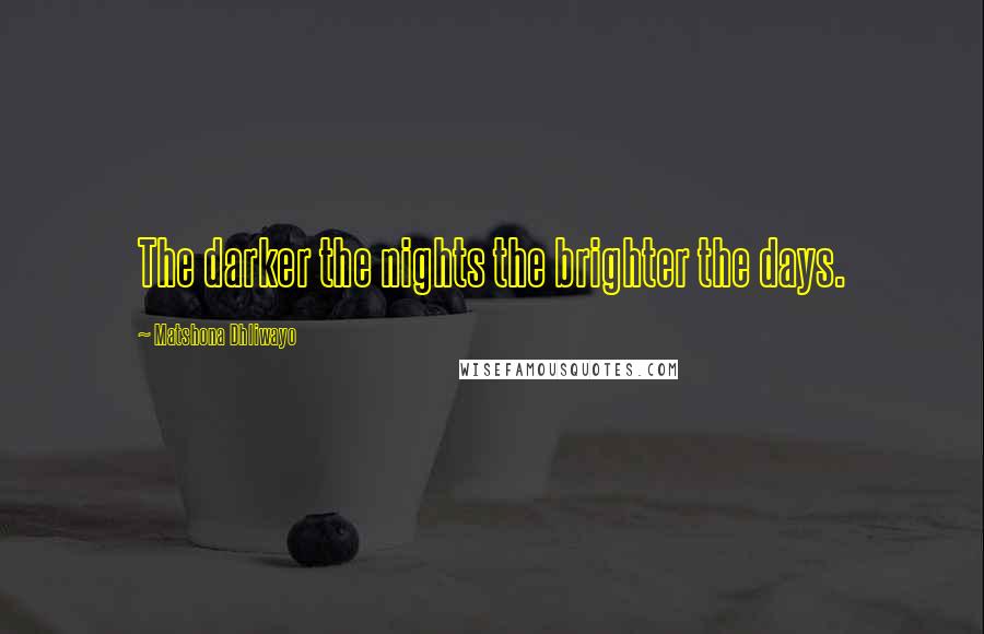Matshona Dhliwayo Quotes: The darker the nights the brighter the days.