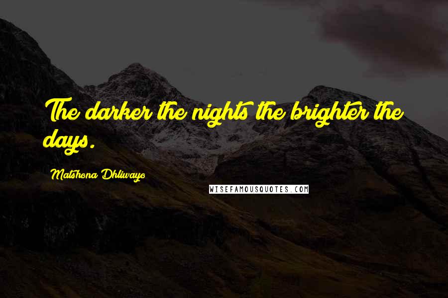 Matshona Dhliwayo Quotes: The darker the nights the brighter the days.