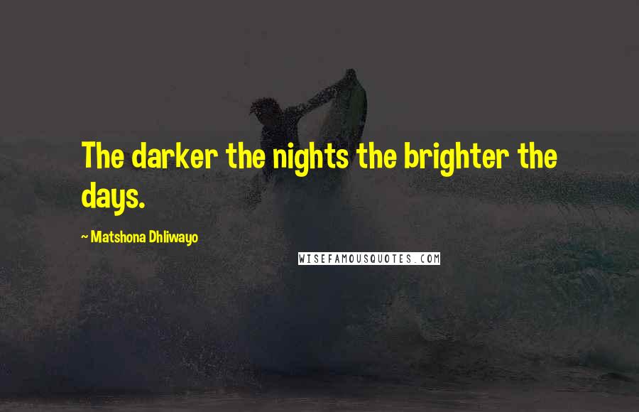 Matshona Dhliwayo Quotes: The darker the nights the brighter the days.
