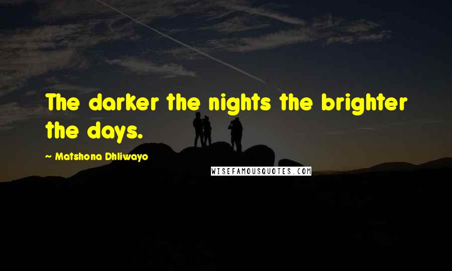 Matshona Dhliwayo Quotes: The darker the nights the brighter the days.