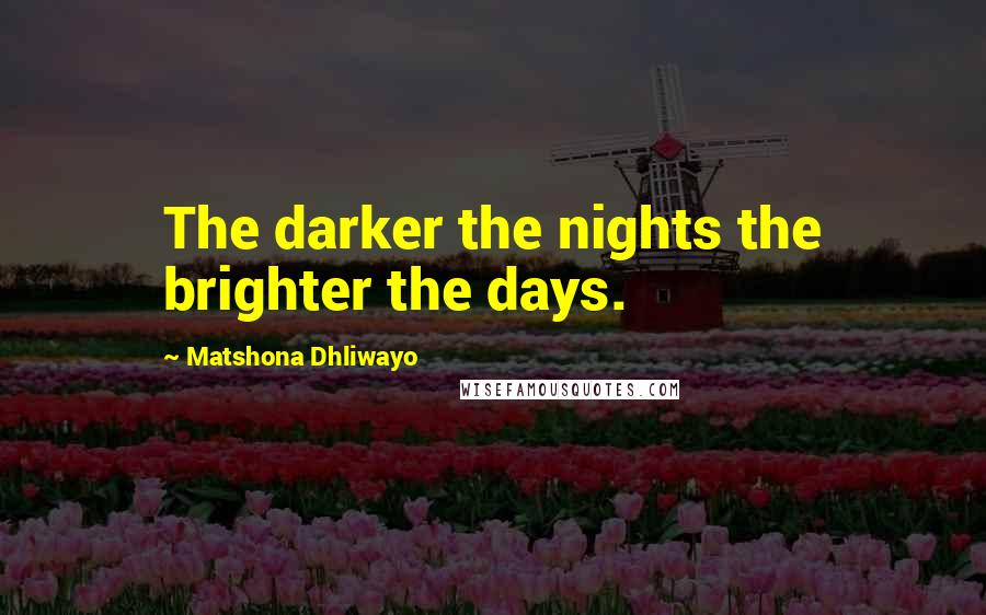 Matshona Dhliwayo Quotes: The darker the nights the brighter the days.