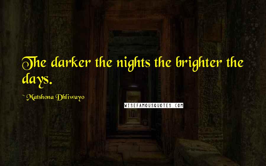 Matshona Dhliwayo Quotes: The darker the nights the brighter the days.