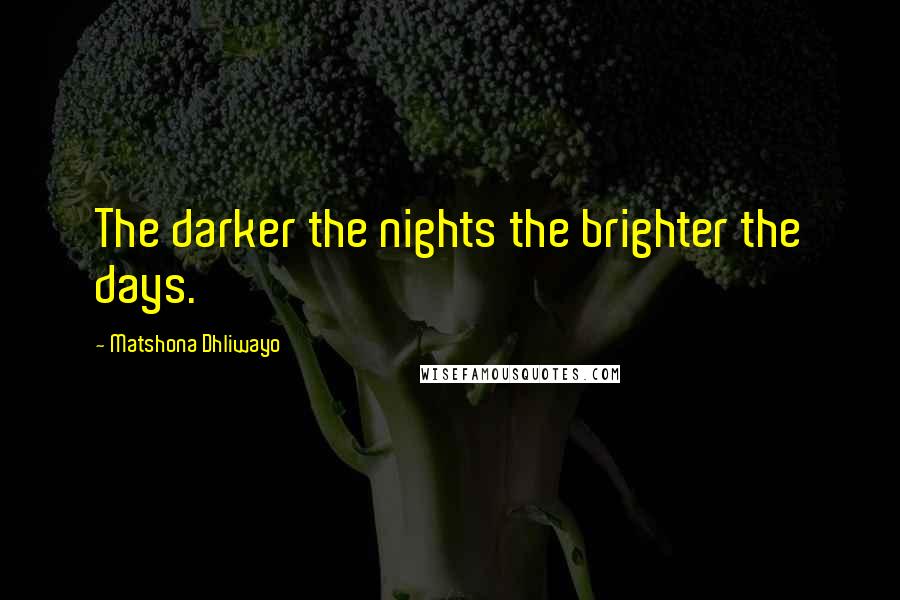 Matshona Dhliwayo Quotes: The darker the nights the brighter the days.