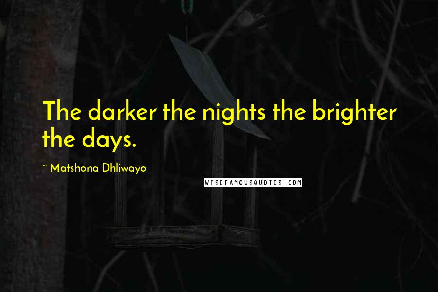 Matshona Dhliwayo Quotes: The darker the nights the brighter the days.