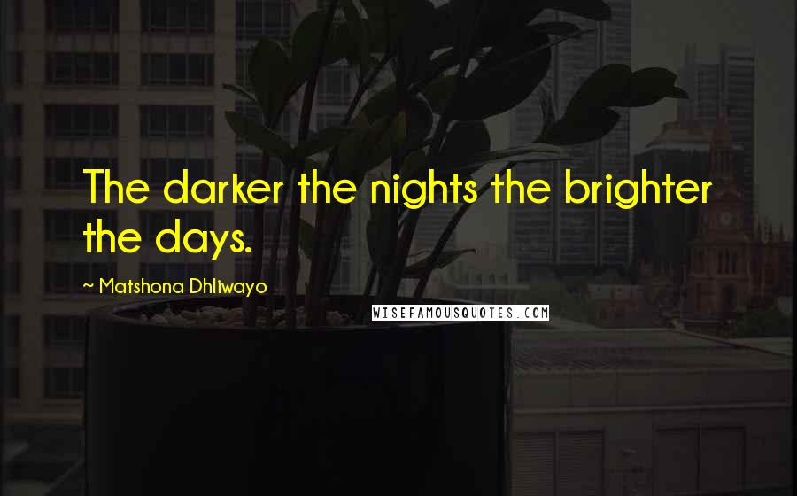 Matshona Dhliwayo Quotes: The darker the nights the brighter the days.