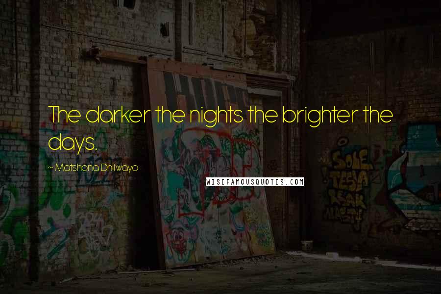 Matshona Dhliwayo Quotes: The darker the nights the brighter the days.