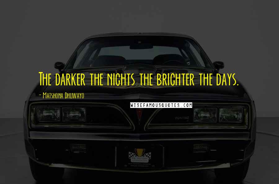 Matshona Dhliwayo Quotes: The darker the nights the brighter the days.