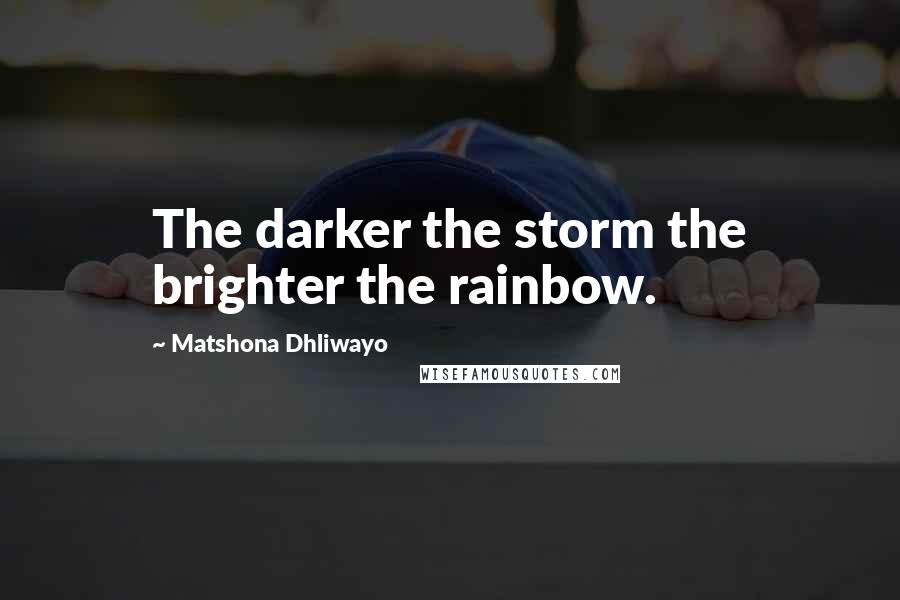 Matshona Dhliwayo Quotes: The darker the storm the brighter the rainbow.
