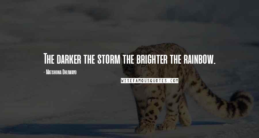 Matshona Dhliwayo Quotes: The darker the storm the brighter the rainbow.