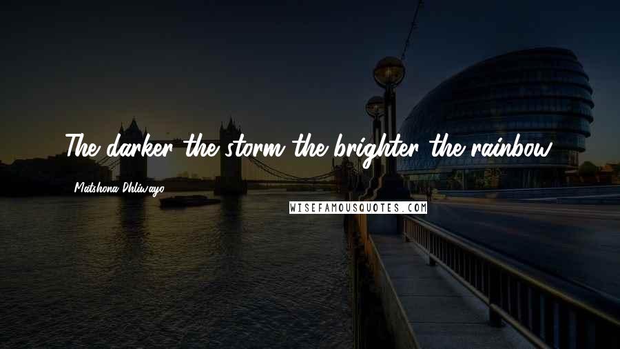 Matshona Dhliwayo Quotes: The darker the storm the brighter the rainbow.