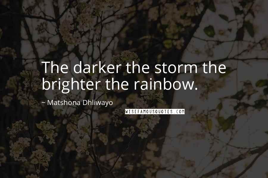 Matshona Dhliwayo Quotes: The darker the storm the brighter the rainbow.