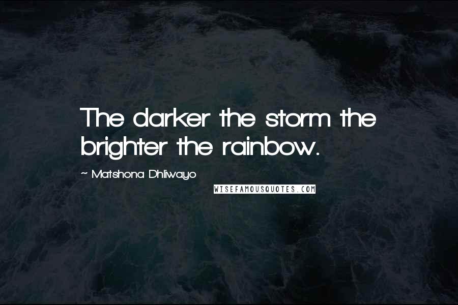 Matshona Dhliwayo Quotes: The darker the storm the brighter the rainbow.