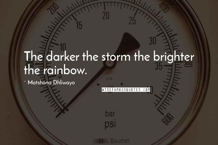 Matshona Dhliwayo Quotes: The darker the storm the brighter the rainbow.