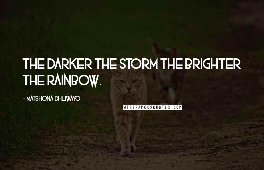 Matshona Dhliwayo Quotes: The darker the storm the brighter the rainbow.