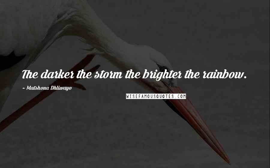 Matshona Dhliwayo Quotes: The darker the storm the brighter the rainbow.