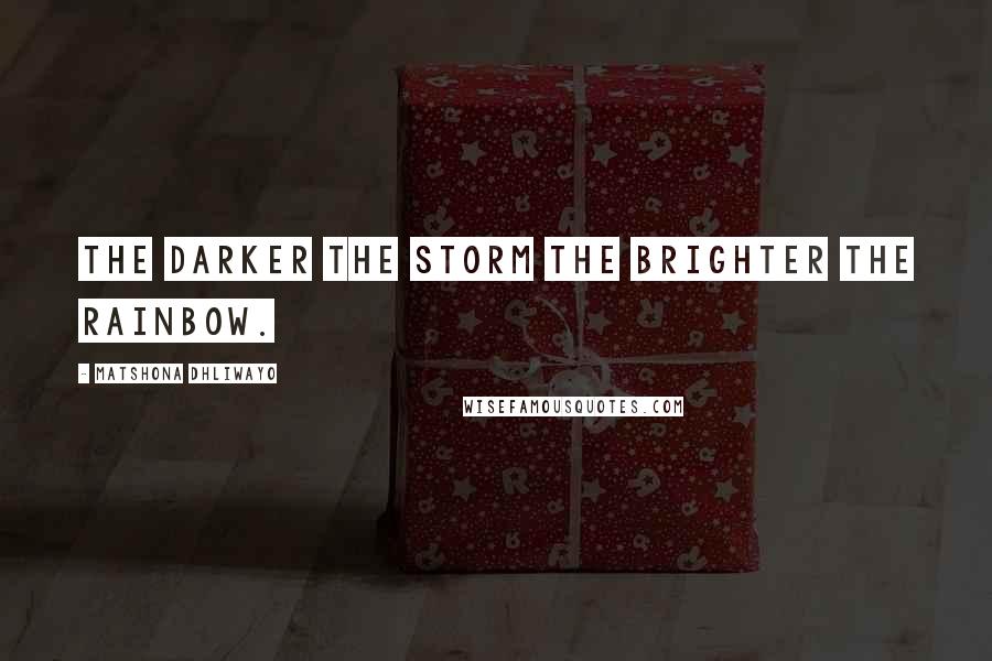 Matshona Dhliwayo Quotes: The darker the storm the brighter the rainbow.