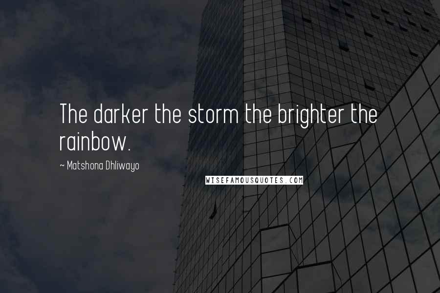 Matshona Dhliwayo Quotes: The darker the storm the brighter the rainbow.