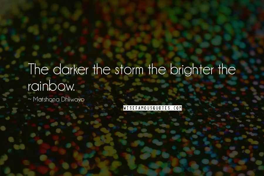 Matshona Dhliwayo Quotes: The darker the storm the brighter the rainbow.