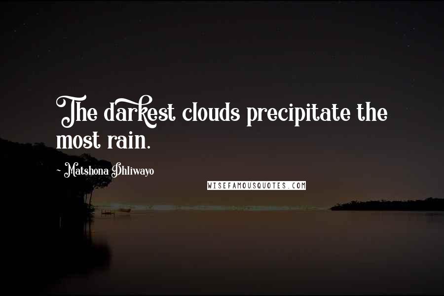 Matshona Dhliwayo Quotes: The darkest clouds precipitate the most rain.