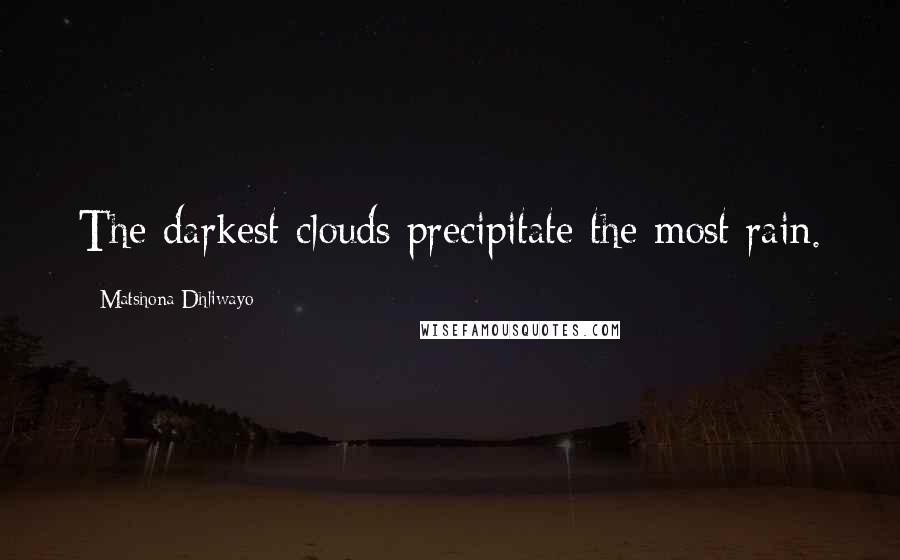 Matshona Dhliwayo Quotes: The darkest clouds precipitate the most rain.
