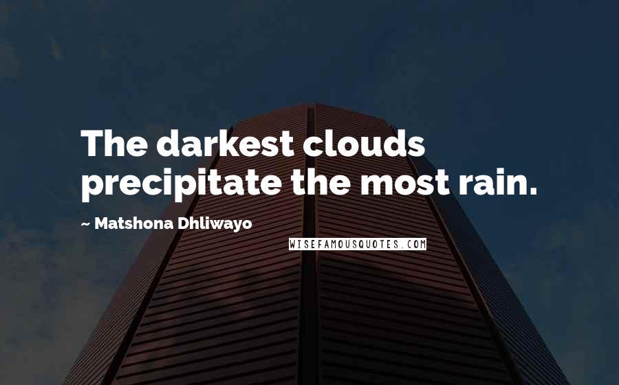 Matshona Dhliwayo Quotes: The darkest clouds precipitate the most rain.