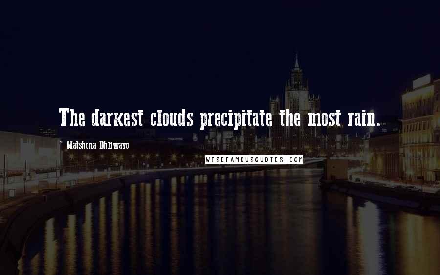 Matshona Dhliwayo Quotes: The darkest clouds precipitate the most rain.