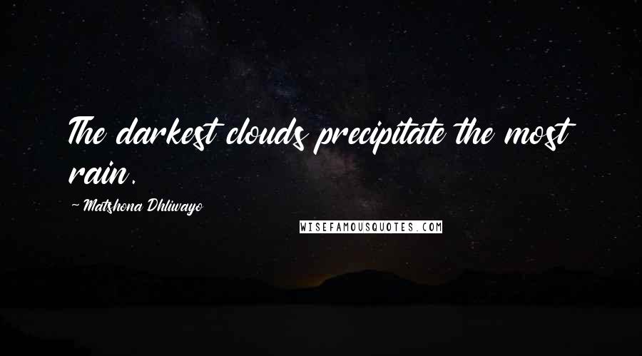 Matshona Dhliwayo Quotes: The darkest clouds precipitate the most rain.