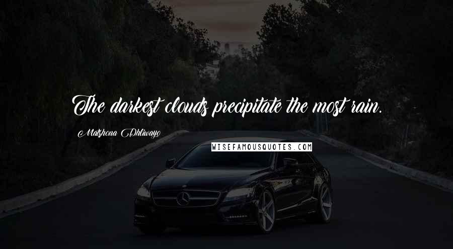 Matshona Dhliwayo Quotes: The darkest clouds precipitate the most rain.