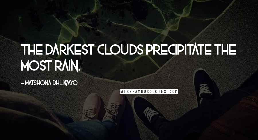 Matshona Dhliwayo Quotes: The darkest clouds precipitate the most rain.