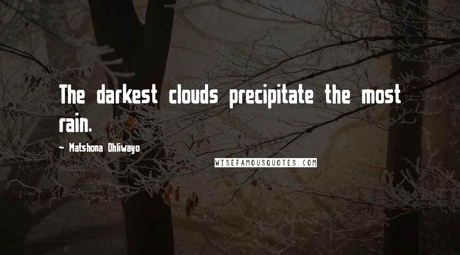 Matshona Dhliwayo Quotes: The darkest clouds precipitate the most rain.