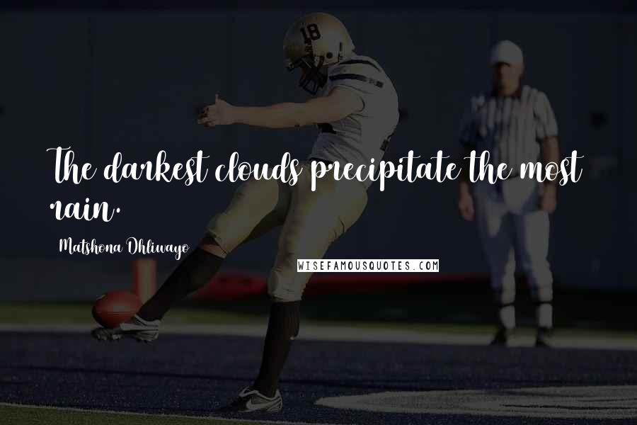 Matshona Dhliwayo Quotes: The darkest clouds precipitate the most rain.