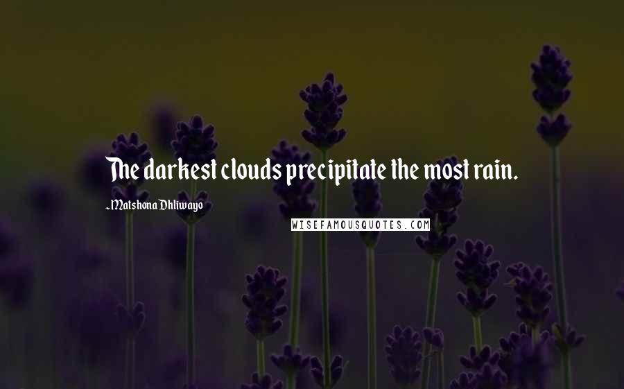 Matshona Dhliwayo Quotes: The darkest clouds precipitate the most rain.