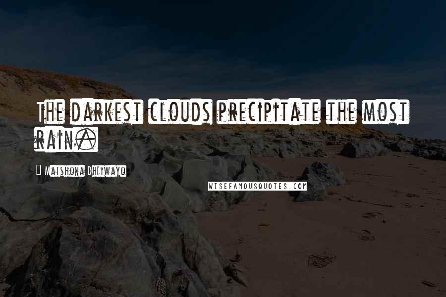 Matshona Dhliwayo Quotes: The darkest clouds precipitate the most rain.