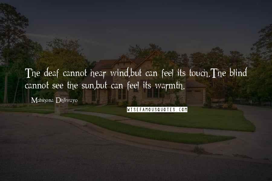 Matshona Dhliwayo Quotes: The deaf cannot hear wind,but can feel its touch.The blind cannot see the sun,but can feel its warmth.