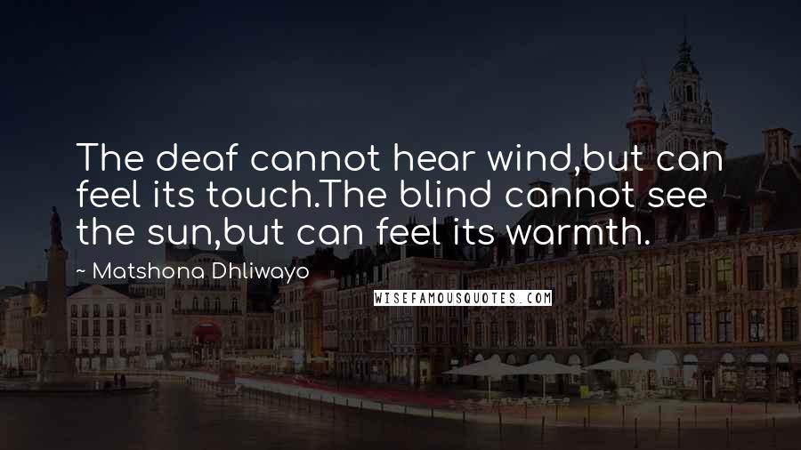 Matshona Dhliwayo Quotes: The deaf cannot hear wind,but can feel its touch.The blind cannot see the sun,but can feel its warmth.