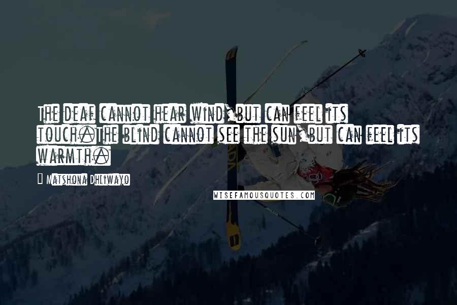 Matshona Dhliwayo Quotes: The deaf cannot hear wind,but can feel its touch.The blind cannot see the sun,but can feel its warmth.