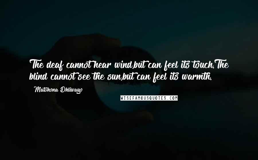 Matshona Dhliwayo Quotes: The deaf cannot hear wind,but can feel its touch.The blind cannot see the sun,but can feel its warmth.