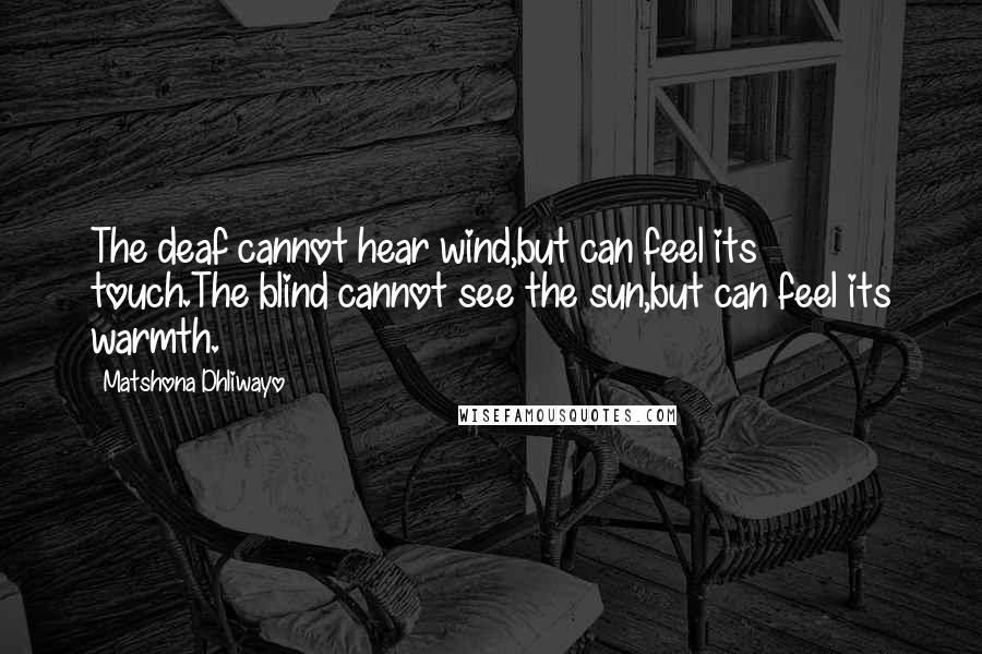 Matshona Dhliwayo Quotes: The deaf cannot hear wind,but can feel its touch.The blind cannot see the sun,but can feel its warmth.