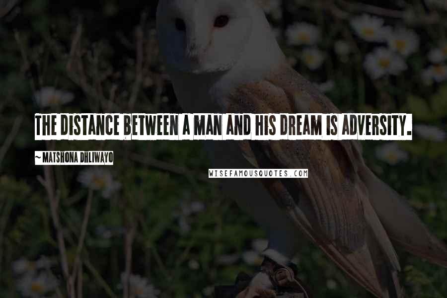 Matshona Dhliwayo Quotes: The distance between a man and his dream is adversity.
