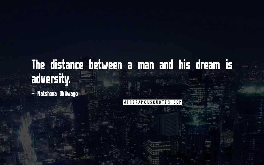 Matshona Dhliwayo Quotes: The distance between a man and his dream is adversity.