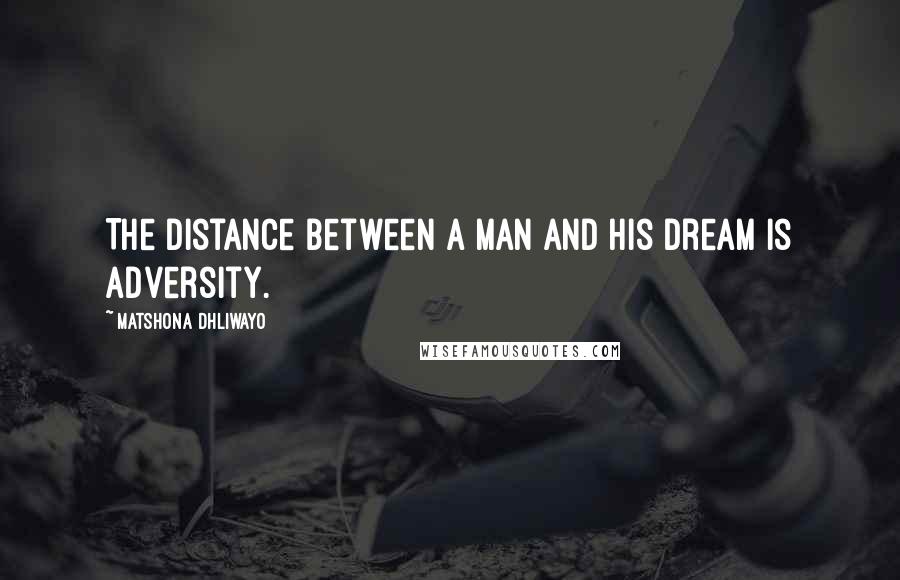 Matshona Dhliwayo Quotes: The distance between a man and his dream is adversity.
