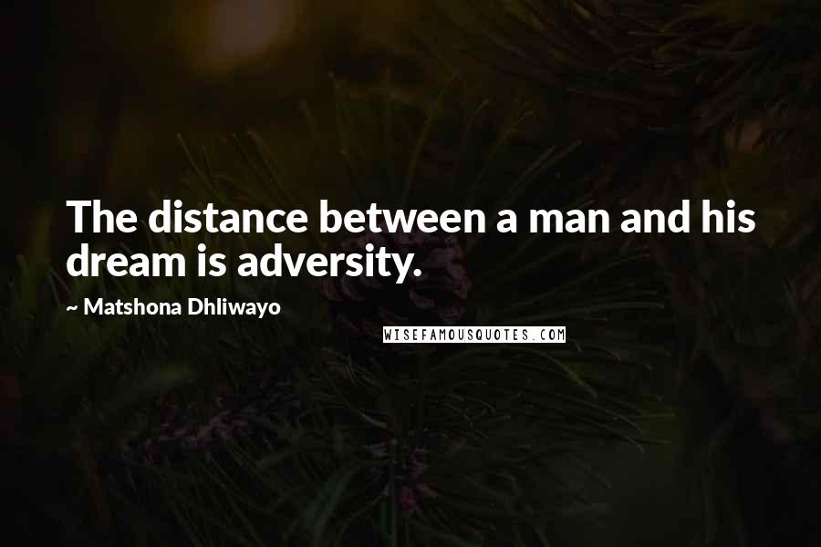 Matshona Dhliwayo Quotes: The distance between a man and his dream is adversity.