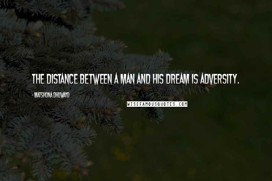 Matshona Dhliwayo Quotes: The distance between a man and his dream is adversity.
